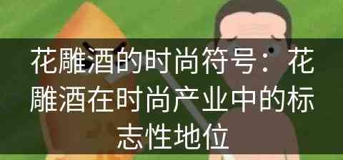 花雕酒的时尚符号：花雕酒在时尚产业中的标志性地位